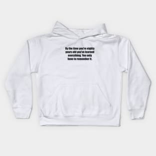By the time you're eighty years old you've learned everything. You only have to remember it Kids Hoodie